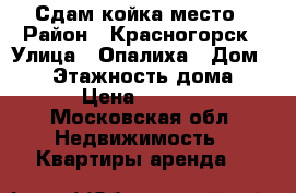 Сдам койка место › Район ­ Красногорск › Улица ­ Опалиха › Дом ­ 36 › Этажность дома ­ 1 › Цена ­ 7 000 - Московская обл. Недвижимость » Квартиры аренда   